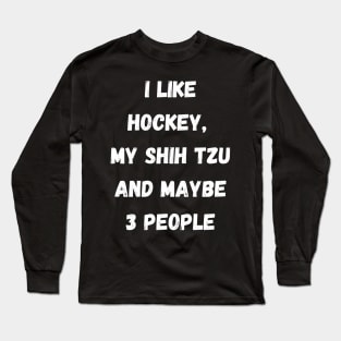 I LIKE HOCKEY, MY SHIH TZU AND MAYBE 3 PEOPLE Long Sleeve T-Shirt